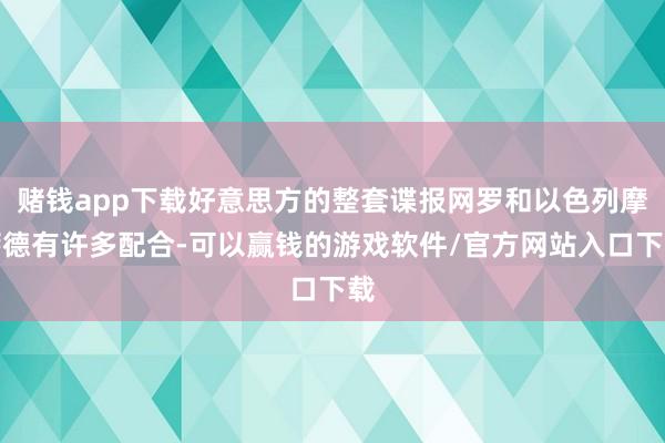 赌钱app下载好意思方的整套谍报网罗和以色列摩萨德有许多配合-可以赢钱的游戏软件/官方网站入口下载