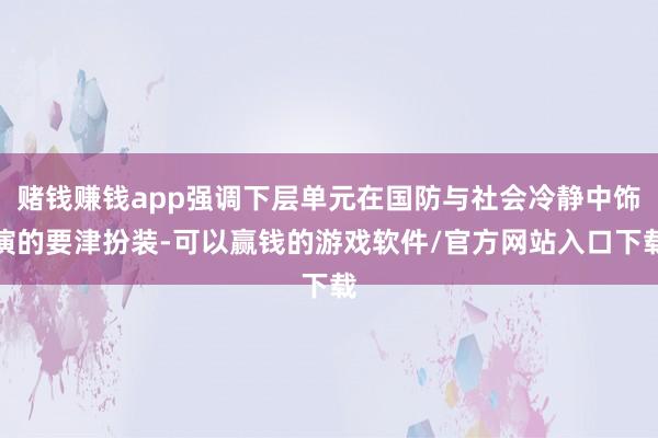 赌钱赚钱app强调下层单元在国防与社会冷静中饰演的要津扮装-可以赢钱的游戏软件/官方网站入口下载