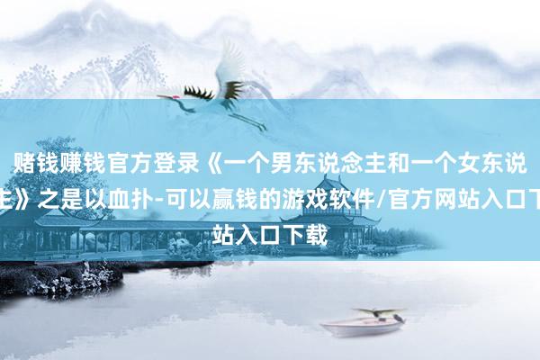 赌钱赚钱官方登录《一个男东说念主和一个女东说念主》之是以血扑-可以赢钱的游戏软件/官方网站入口下载