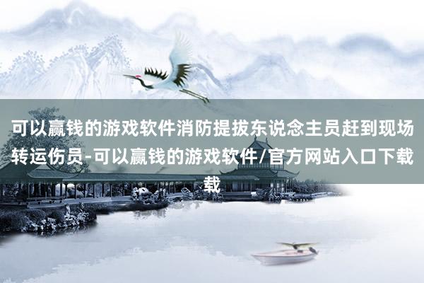 可以赢钱的游戏软件消防提拔东说念主员赶到现场转运伤员-可以赢钱的游戏软件/官方网站入口下载
