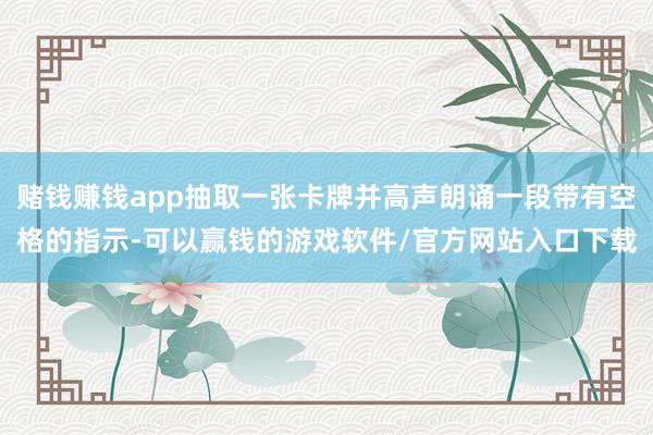 赌钱赚钱app抽取一张卡牌并高声朗诵一段带有空格的指示-可以赢钱的游戏软件/官方网站入口下载