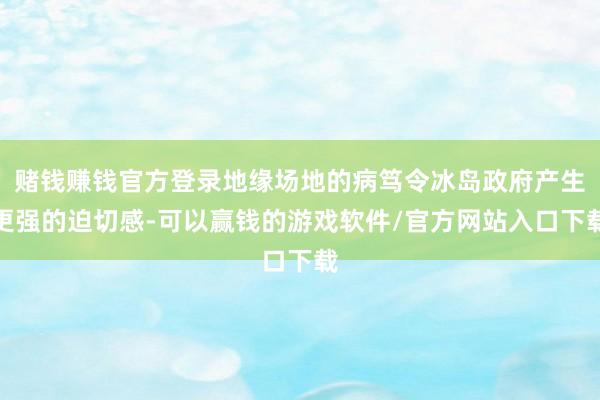 赌钱赚钱官方登录地缘场地的病笃令冰岛政府产生更强的迫切感-可以赢钱的游戏软件/官方网站入口下载
