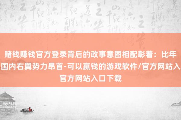 赌钱赚钱官方登录背后的政事意图相配彰着：比年改日本国内右翼势力昂首-可以赢钱的游戏软件/官方网站入口下载