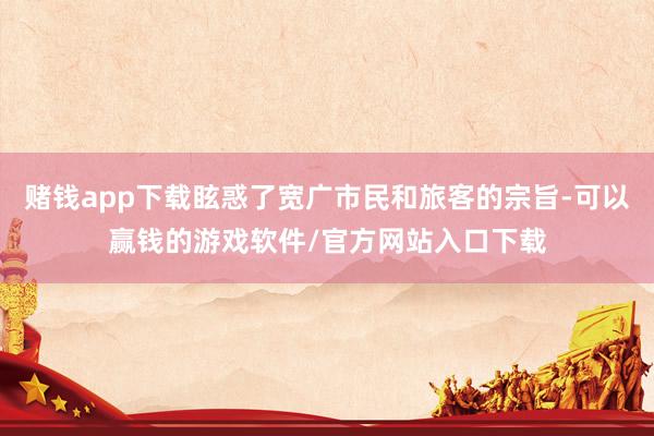 赌钱app下载眩惑了宽广市民和旅客的宗旨-可以赢钱的游戏软件/官方网站入口下载