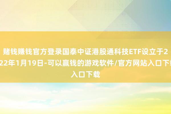 赌钱赚钱官方登录国泰中证港股通科技ETF设立于2022年1月19日-可以赢钱的游戏软件/官方网站入口下载