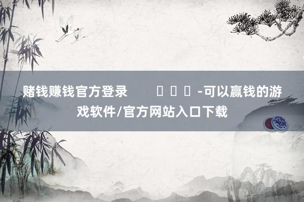 赌钱赚钱官方登录        			-可以赢钱的游戏软件/官方网站入口下载