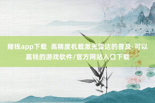 赌钱app下载  高精度机载激光雷达的普及-可以赢钱的游戏软件/官方网站入口下载
