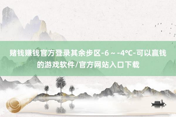 赌钱赚钱官方登录其余步区-6~-4℃-可以赢钱的游戏软件/官方网站入口下载