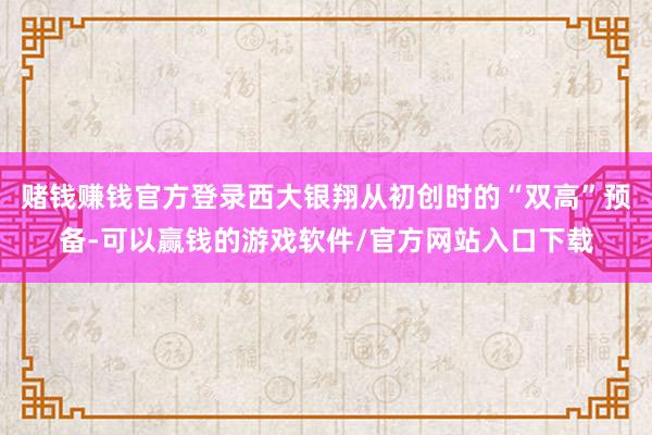 赌钱赚钱官方登录西大银翔从初创时的“双高”预备-可以赢钱的游戏软件/官方网站入口下载