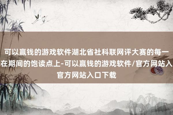 可以赢钱的游戏软件湖北省社科联网评大赛的每一步都踩在期间的饱读点上-可以赢钱的游戏软件/官方网站入口下载