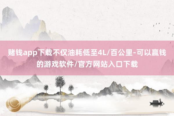 赌钱app下载不仅油耗低至4L/百公里-可以赢钱的游戏软件/官方网站入口下载