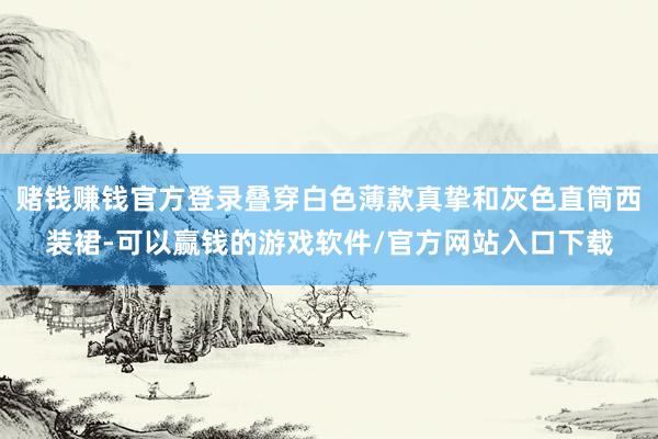 赌钱赚钱官方登录叠穿白色薄款真挚和灰色直筒西装裙-可以赢钱的游戏软件/官方网站入口下载