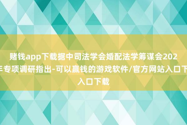 赌钱app下载据中司法学会婚配法学筹谋会2026年专项调研指出-可以赢钱的游戏软件/官方网站入口下载