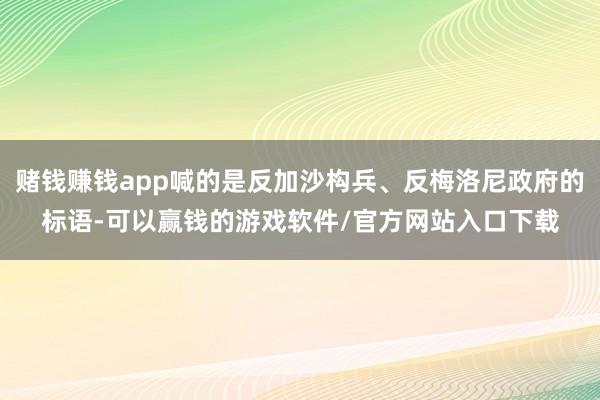 赌钱赚钱app喊的是反加沙构兵、反梅洛尼政府的标语-可以赢钱的游戏软件/官方网站入口下载
